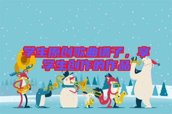 學生原創歌曲譜子，享學生創作的作品