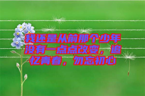 我還是從前那個少年沒有一點(diǎn)點(diǎn)改變，追憶青春，勿忘初心