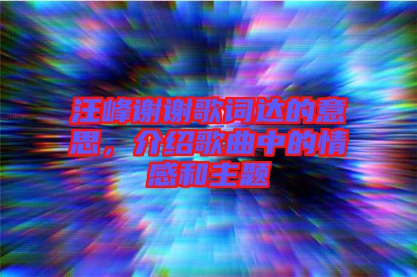 汪峰謝謝歌詞達的意思，介紹歌曲中的情感和主題