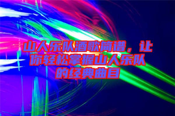 山人樂(lè)隊(duì)酒歌簡(jiǎn)譜，讓你輕松掌握山人樂(lè)隊(duì)的經(jīng)典曲目