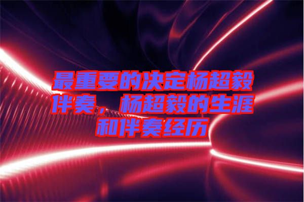 最重要的決定楊超毅伴奏，楊超毅的生涯和伴奏經歷
