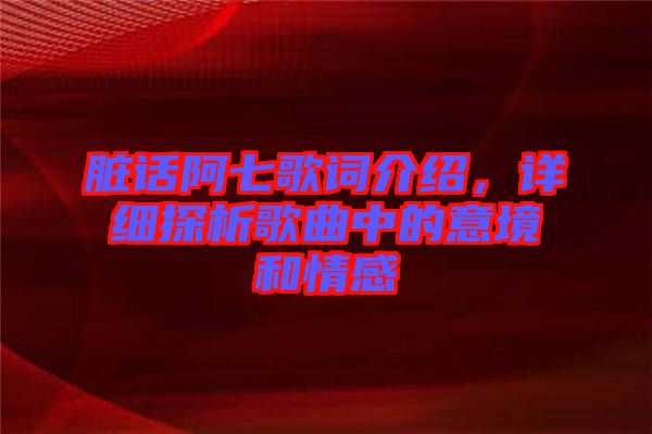 臟話阿七歌詞介紹，詳細探析歌曲中的意境和情感