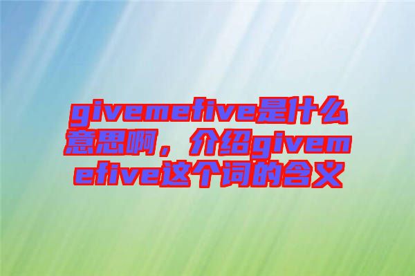 givemefive是什么意思啊，介紹givemefive這個詞的含義