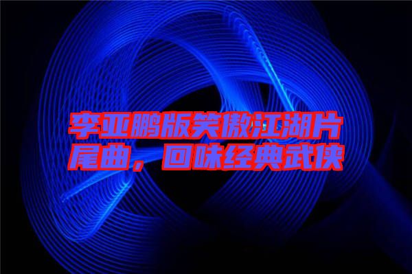 李亞鵬版笑傲江湖片尾曲，回味經典武俠