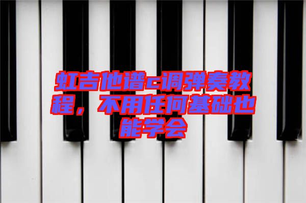 虹吉他譜c調彈奏教程，不用任何基礎也能學會