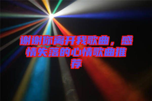 謝謝你離開我歌曲，感情失落的心情歌曲推薦