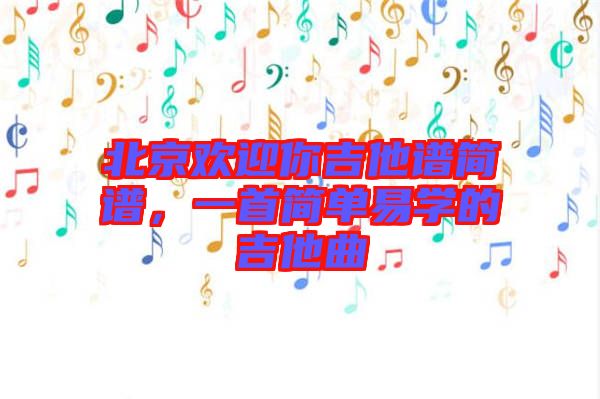 北京歡迎你吉他譜簡譜，一首簡單易學(xué)的吉他曲