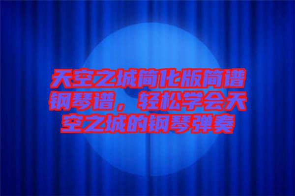 天空之城簡化版簡譜鋼琴譜，輕松學會天空之城的鋼琴彈奏