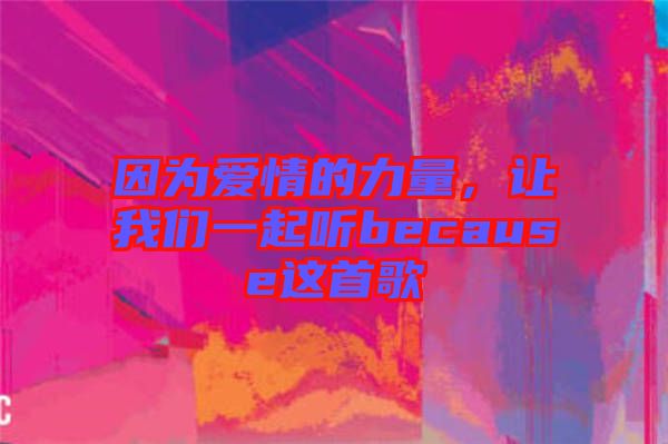 因為愛情的力量，讓我們一起聽because這首歌