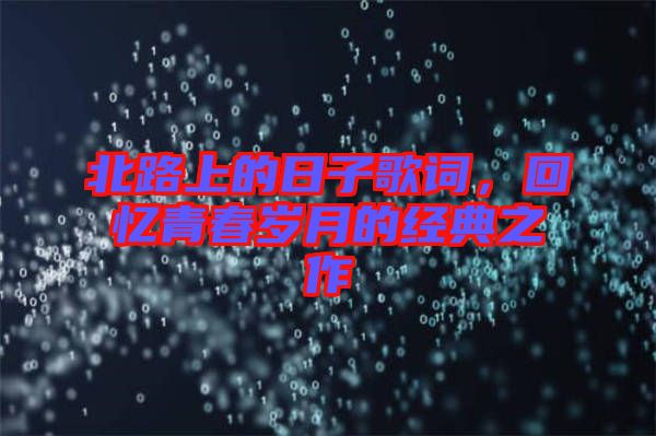 北路上的日子歌詞，回憶青春歲月的經(jīng)典之作