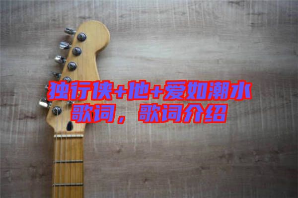獨(dú)行俠+他+愛如潮水歌詞，歌詞介紹