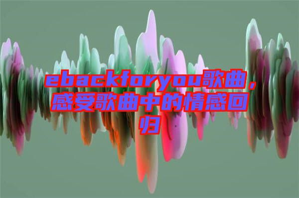 ebackforyou歌曲，感受歌曲中的情感回歸