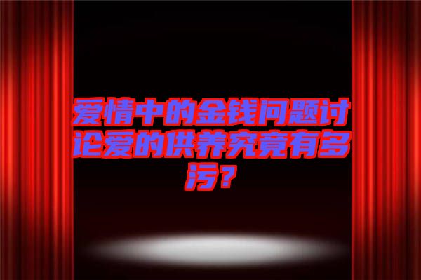 愛(ài)情中的金錢(qián)問(wèn)題討論愛(ài)的供養(yǎng)究竟有多污？