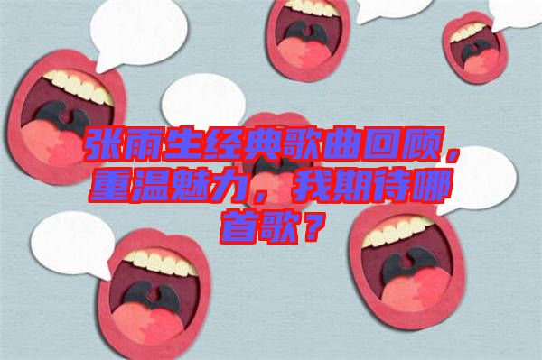 張雨生經典歌曲回顧，重溫魅力，我期待哪首歌？