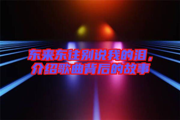 東來東往別說我的淚，介紹歌曲背后的故事