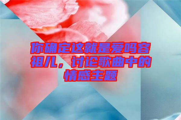 你確定這就是愛嗎容祖兒，討論歌曲中的情感主題