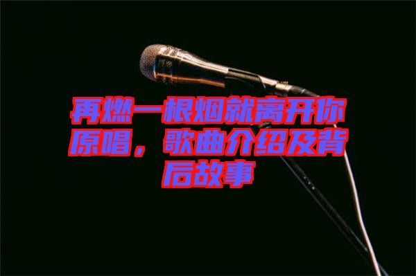 再燃一根煙就離開你原唱，歌曲介紹及背后故事