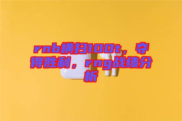 rnb橫掃100t，奪得勝利，rng戰績分析