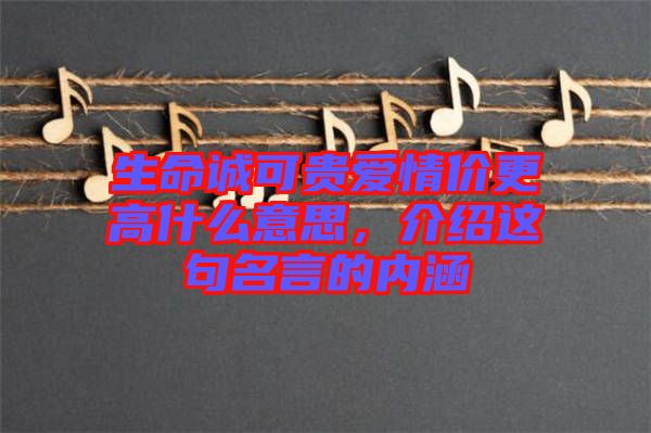 生命誠可貴愛情價更高什么意思，介紹這句名言的內涵