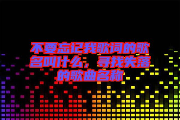 不要忘記我歌詞的歌名叫什么，尋找失落的歌曲名稱