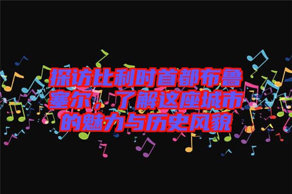 探訪比利時首都布魯塞爾，了解這座城市的魅力與歷史風(fēng)貌