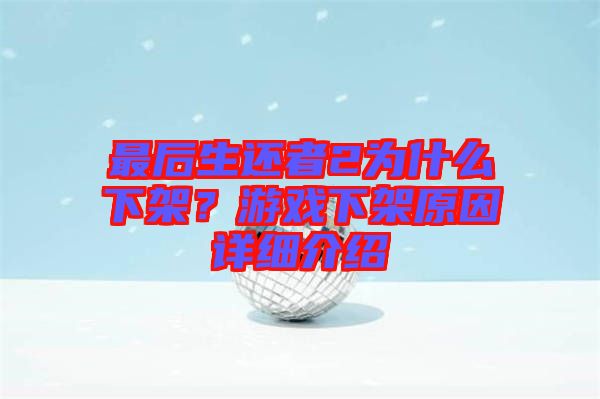 最后生還者2為什么下架？游戲下架原因詳細介紹