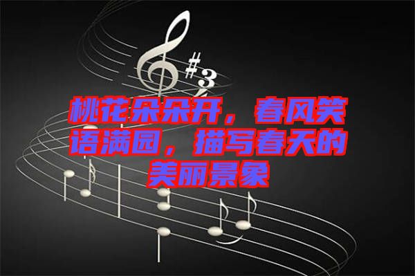 桃花朵朵開(kāi)，春風(fēng)笑語(yǔ)滿園，描寫(xiě)春天的美麗景象
