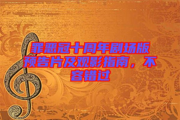 罪惡冠十周年劇場版預告片及觀影指南，不容錯過