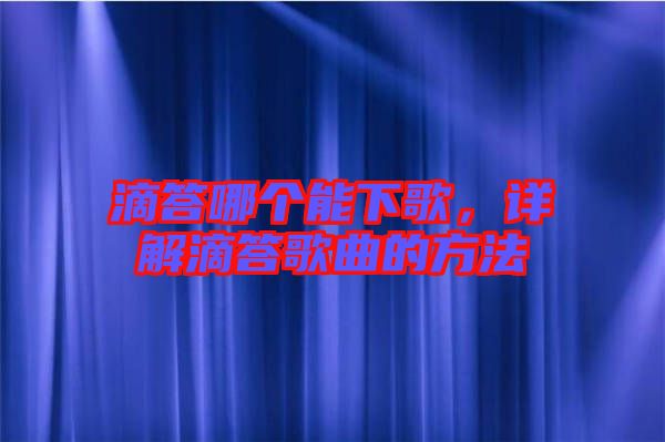 滴答哪個能下歌，詳解滴答歌曲的方法