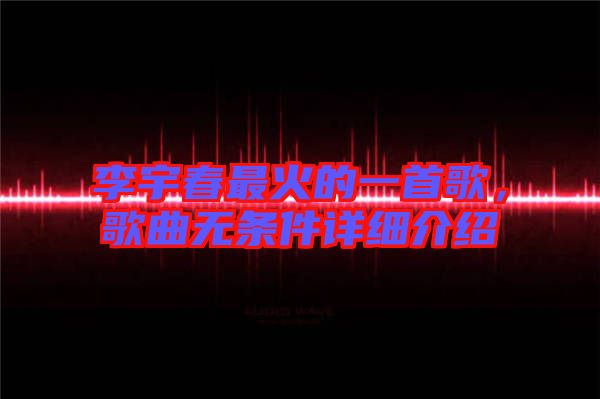 李宇春最火的一首歌，歌曲無條件詳細介紹