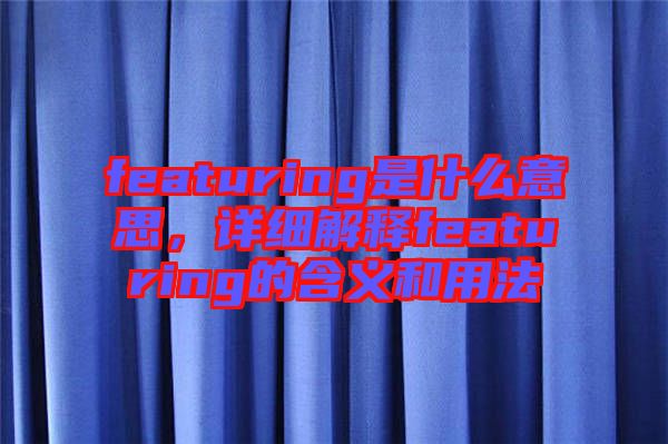featuring是什么意思，詳細(xì)解釋featuring的含義和用法