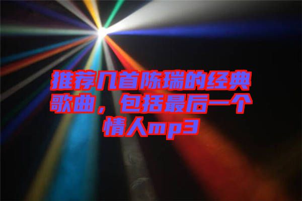 推薦幾首陳瑞的經典歌曲，包括最后一個情人mp3