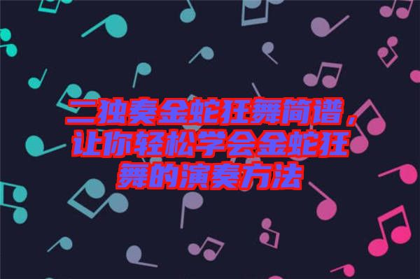二獨奏金蛇狂舞簡譜，讓你輕松學會金蛇狂舞的演奏方法