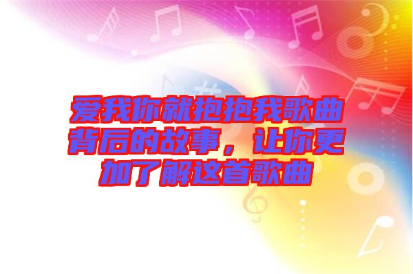 愛我你就抱抱我歌曲背后的故事，讓你更加了解這首歌曲