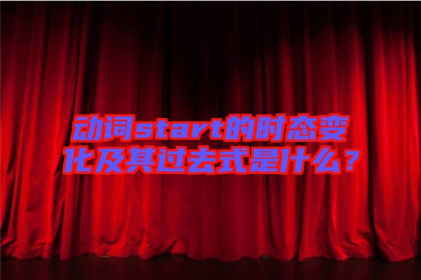 動詞start的時態變化及其過去式是什么？