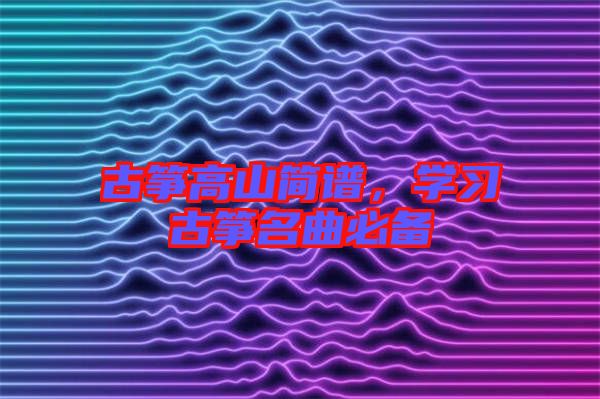 古箏高山簡譜，學習古箏名曲必備