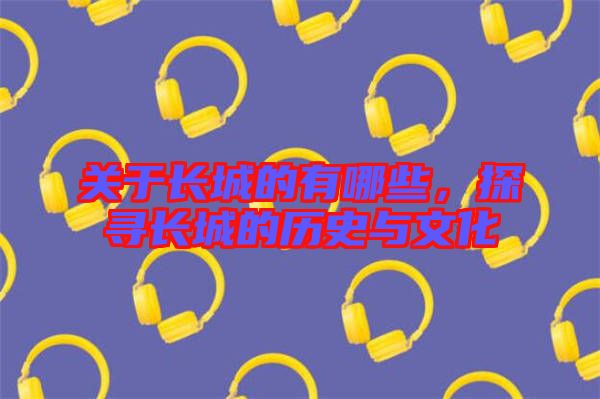 關(guān)于長城的有哪些，探尋長城的歷史與文化