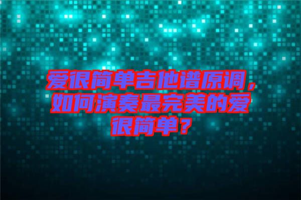 愛很簡單吉他譜原調，如何演奏最完美的愛很簡單？