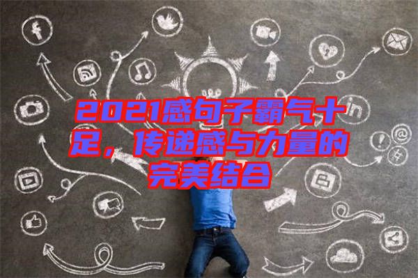 2021感句子霸氣十足，傳遞感與力量的完美結合