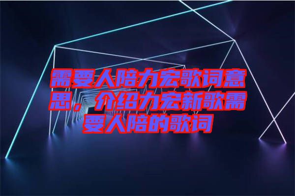 需要人陪力宏歌詞意思，介紹力宏新歌需要人陪的歌詞