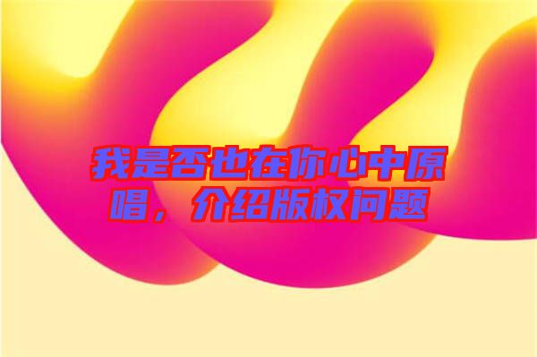 我是否也在你心中原唱，介紹版權問題