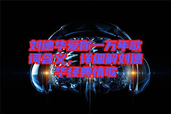 劉德華愛你一萬年歌詞含義，詳細解劉德華經典情歌