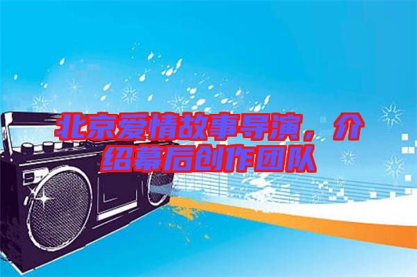 北京愛情故事導演，介紹幕后創(chuàng)作團隊