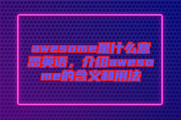 awesome是什么意思英語，介紹awesome的含義和用法