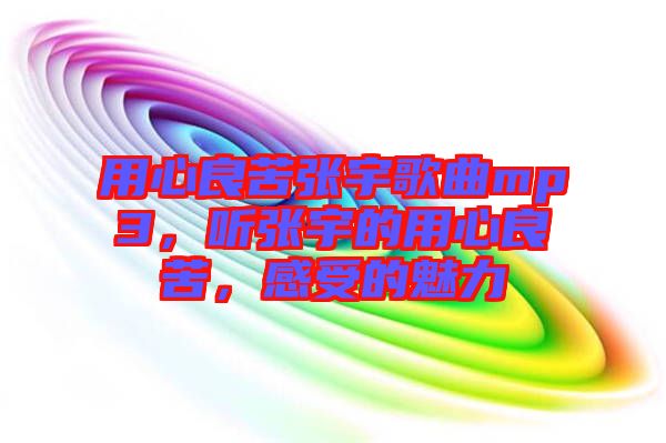 用心良苦張宇歌曲mp3，聽張宇的用心良苦，感受的魅力
