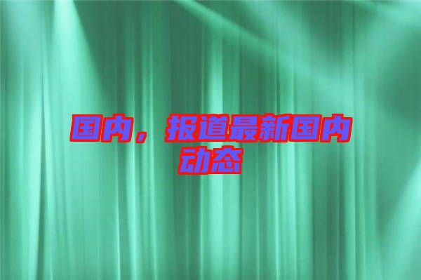 國內，報道最新國內動態