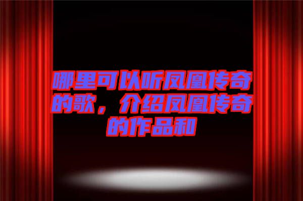 哪里可以聽鳳凰傳奇的歌，介紹鳳凰傳奇的作品和