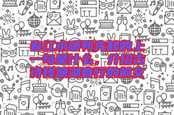 春江水暖鴨先知的上一句是什么，介紹古詩錢塘湖春行的前文