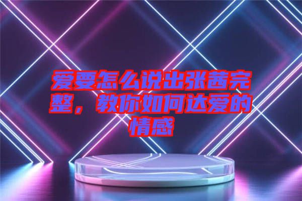 愛要怎么說出張茜完整，教你如何達愛的情感