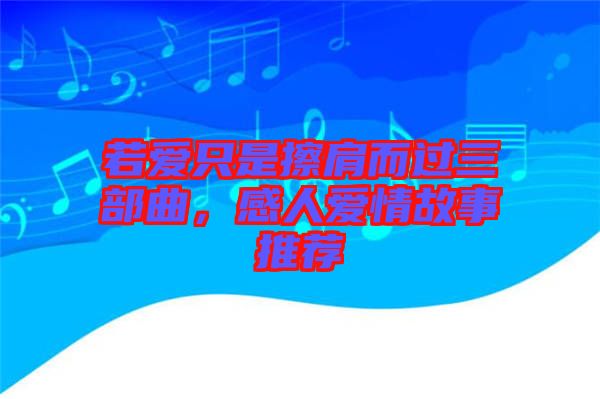 若愛只是擦肩而過三部曲，感人愛情故事推薦